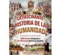 La Fascinante Historia De La Humanidad: 1000 Hechos Intrigantes Y 101 Momentos Históricos Insólitos (Dando Vida A La Historia) (Spanish Edition)