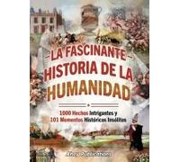 La Fascinante Historia De La Humanidad: 1000 Hechos Intrigantes Y 101 Momentos Históricos Insólitos (Spanish Edition)