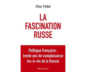 La Fascination russe - Politique française : trente ans de complaisance vis-à-vis de la Russie - Elsa Vidal - Robert Laffont - broché - Essai
