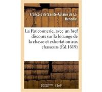 La Fauconnerie, avec un bref discours sur la loüange de la chasse et exhortation aux chasseurs François de Sainte-Aulaire de La Renodie (Auteur), Antoine Beaupoil de Saint-Aulaire (Auteur)