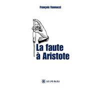 La faute à Aristote - François Vannucci - Le Lys Bleu - broché - Roman
