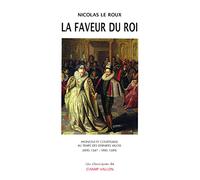La faveur du roi: Mignons et courtisans au temps des derniers Valois