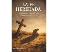 La fe heredada: Cristianismo, poder y fe bajo la lupa del pensamiento crítico