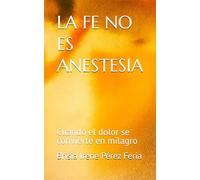 LA FE NO ES ANESTESIA: Cuando el dolor se convierte en milagro