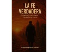 La Fe Verdadera: El origen, la manipulación y el despertar del espíritu