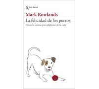La felicidad de los perros: Filosofía canina para disfrutar de la vida