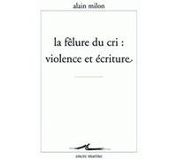 La Fêlure du cri : violence et écriture Alain Milon (Auteur)
