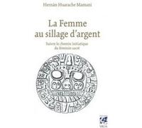 La femme au sillage d'argent - Suivre le chemin initiatique du féminin sacré Hernan Huarache Mamani (Auteur), PASCALE CHIANTELLO (Traduction)