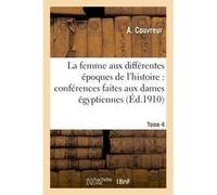 La femme aux différentes époques de l'histoire : conférences faites aux dames égyptiennes Tome 4 A. Couvreur (Auteur)
