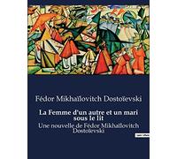 La Femme d'un autre et un mari sous le lit: Une nouvelle de Fédor Mikhaïlovitch Dostoïevski