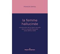 La femme hallucinée: Construction de la faute sexuelle dans la société française entre 1870 et 1914