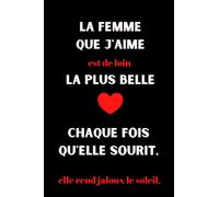 La femme que j'aime est de loin la plus belle chaque fois qu'elle sourit, elle rend jaloux le soleil: Cahier de notes message d'amour : Carnet de ... et original pour la femme que vous aimez