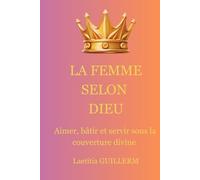 La Femme selon Dieu: Aimer, bâtir et servir sous la couverture divine
