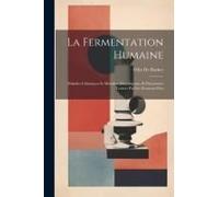 La Fermentation Humaine; Maladies Chimiques Et Maladies Microbiennes Et Parasitaires Traitées Par Les Ferments Purs