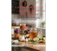 LA FERMENTATION MAISON POUR DÉBUTANTS: Créez de délicieux aliments probiotiques grâce à des techniques sûres, des recettes simples et des méthodes de conservation éprouvées