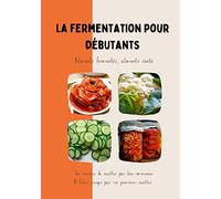 La fermentation pour débutants: aliments fermentés, aliments santé, livret pour réaliser ses propres fermentations maison