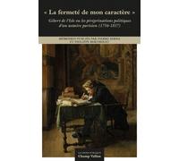 La Fermeté De Mon Caractère - Gibert De L?Isle Ou Les Pérégrinations Politiques D?Un Notaire Parisien (1754-1837)