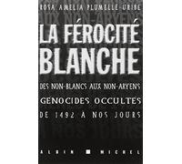 La Ferocite Blanche - Des Non-Blancs Aux Non-Aryens : Genocides Occultes De 1492 A Nos Jours