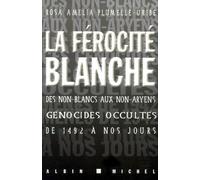 La Ferocite Blanche - Des Non-Blancs Aux Non-Aryens : Genocides Occultes De 1492 A Nos Jours
