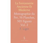 La Ferronnerie Ancienne Et Moderne: Monographie du Fer, 56 Planches, 505 Figures