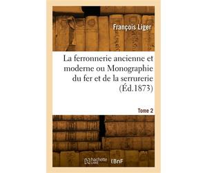 La ferronnerie ancienne et moderne ou Monographie du fer et de la serrurerie. Tome 2 - Louis Liger - Hachette Bnf - broché - Livre