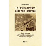 LA FERROVIA ELETTRICA DELLA VALLE BREMBANA: Storia illustrata dell'"Orient Express brembano" con cronache dell'epoca