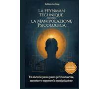 La Feynman Technique contro la Manipolazione Psicologica: Un metodo passo passo per riconoscere, smontare e superare la manipolazione