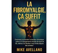 LA FIBROMYALGIE, ÇA SUFFIT: Comment surmonter la douleur chronique grâce à 3 changements simples de style de vie, même si la douleur vous limite depuis des années !