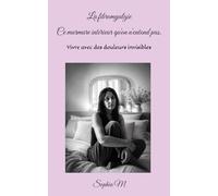 La fibromyalgie - Ce murmure intérieur qu'on n'entend pas.: Vivre avec des douleurs invisibles - Mon combat au quotidien