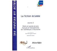 La Fiction Éclatée : Petits Et Grands Écrans Français Et Francophones - Tome 2, De L'esthétique À L'économie