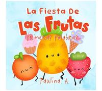 La Fiesta De Las Frutas: Primeras Palabras. Desarrolla Tu Vocabulario Y Se El Invitado De Honor En Esta Divertida Celebración. (Spanish Edition)