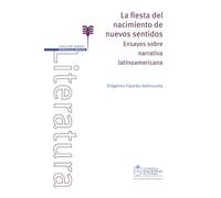 La fiesta del nacimiento de nuevos sentidos. Ensayos sobre narrativa latinoamericana.