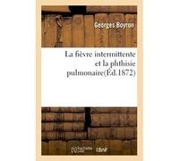 La fièvre intermittente et la phthisie pulmonaire Georges Boyron (Auteur)