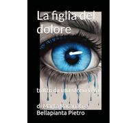 La figlia del dolore: tratto da una storia vera