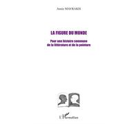 La figure du monde Pour une histoire commune de la littérature et de la peinture - Annie Mavrakis - L'harmattan - broché - Essai