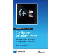 La figure du musulman D'une altérité exotique à une altérité radicale - Abderrahman Gharioua - L'harmattan - broché - Revue