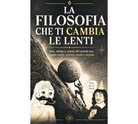 La filosofia che ti cambia le lenti: Idee, etiche e visioni del mondo per capire realtà, società, mente e morale