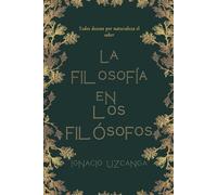 La Filosofía en los Filósofos: Historia y pensamiento de los grandes filósofos: de Sócrates a Nietzsche, de Platón a Heidegger
