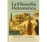 La Filosofía Helenística: Manuales de Historia de la Filosofía Antigua. Epicureísmo. Cínicos. Estoicos. Escépticos. Diógenes. Epicuro. Séneca. Epicteto. Marco Aurelio. Pirrón.