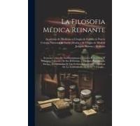 La Filosofia Médica Reinante: Examen Critico De Sus Fundamentos Teóricos Y Prácticos, Y Principios Generales De Sus Reformas...: Discurso Pronunciad