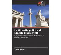 La filosofia politica di Niccolò Machiavelli: Il programma politico di Niccolò Machiavelli ne Il Principe e nei Discorsi