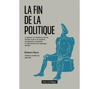 La Fin de la politique La gestion du désastre comme dernier horizon de régulation du capitalisme et l’épuisement de l’idéologie de la liberté - Robert Kurz - Crise Et Critique - broché - Essai