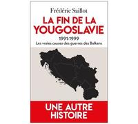 La Fin De La Yougoslavie, 1991-1999 - Vraies Causes Et Conséquences Des Guerres Des Balkans