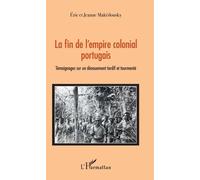 La Fin De L'empire Colonial Portugais - Témoignages Sur Un Dénouement Tardif Et Tourmenté
