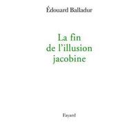 La fin de l'illusion jacobine - Edouard Balladur - Fayard - broché - Essai