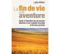 La fin de vie une aventure - Guide à l'intention des personnes atteintes d'une maladie incurable Müller Lydia (Auteur)