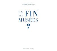 La fin des musées ? - Catherine Grenier - Du Regard Eds - broché - Essai