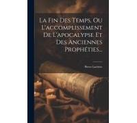 La Fin Des Temps, Ou L'accomplissement De L'apocalypse Et Des Anciennes Prophéties...