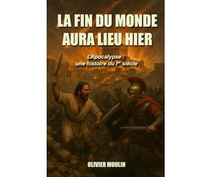 La fin du monde aura lieu hier: L’Apocalypse : un événement du 1er siècle. Et si tout ce que vous pensiez savoir sur l’Apocalypse était faux ?