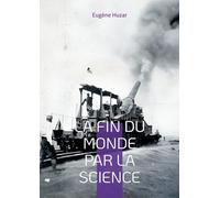La fin du monde par la science: Une vision prophétique des dangers du progrès scientifique